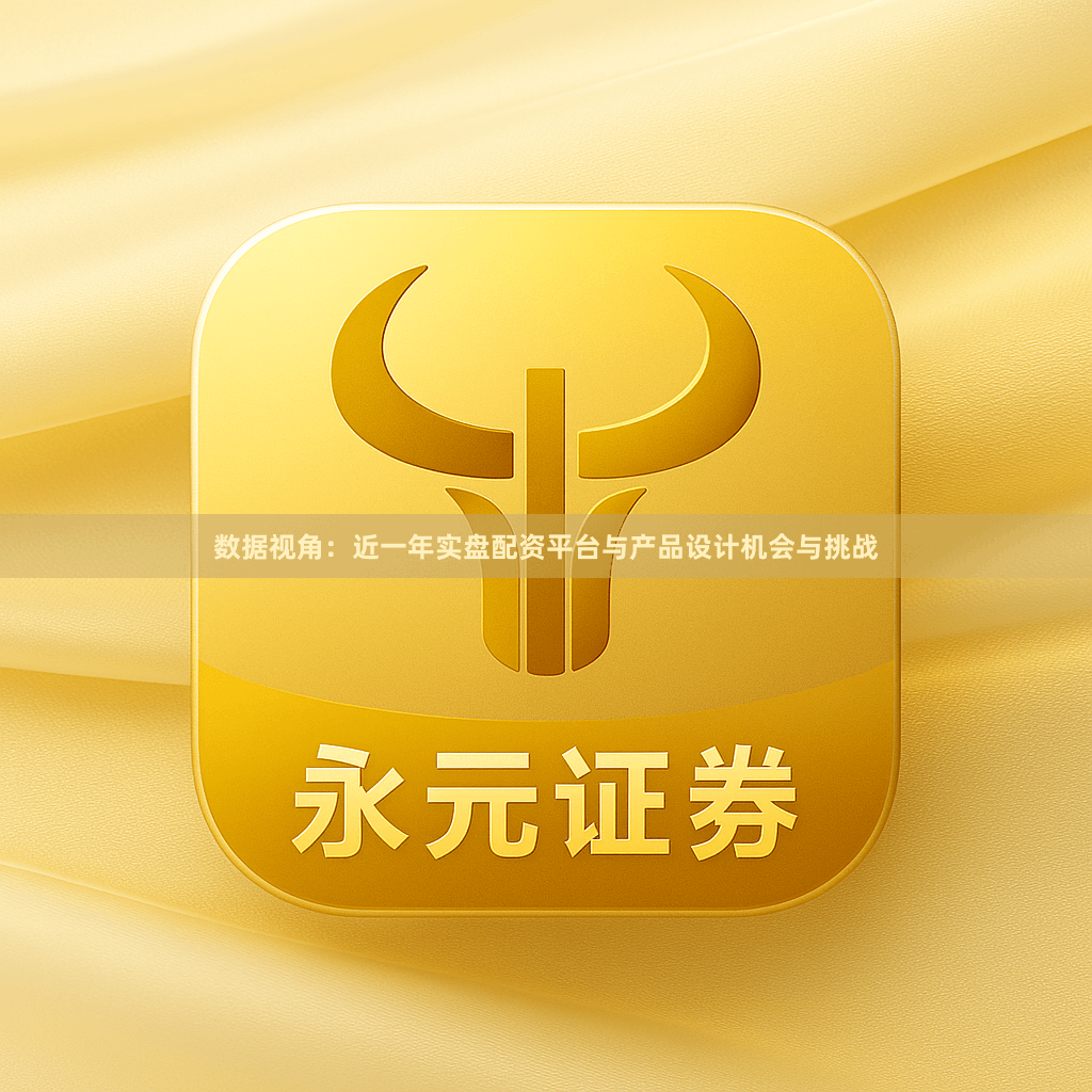 数据视角：近一年实盘配资平台与产品设计机会与挑战