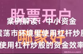 案例解读：中小资金在当前震荡市环境里使用杠杆炒股的资金效率