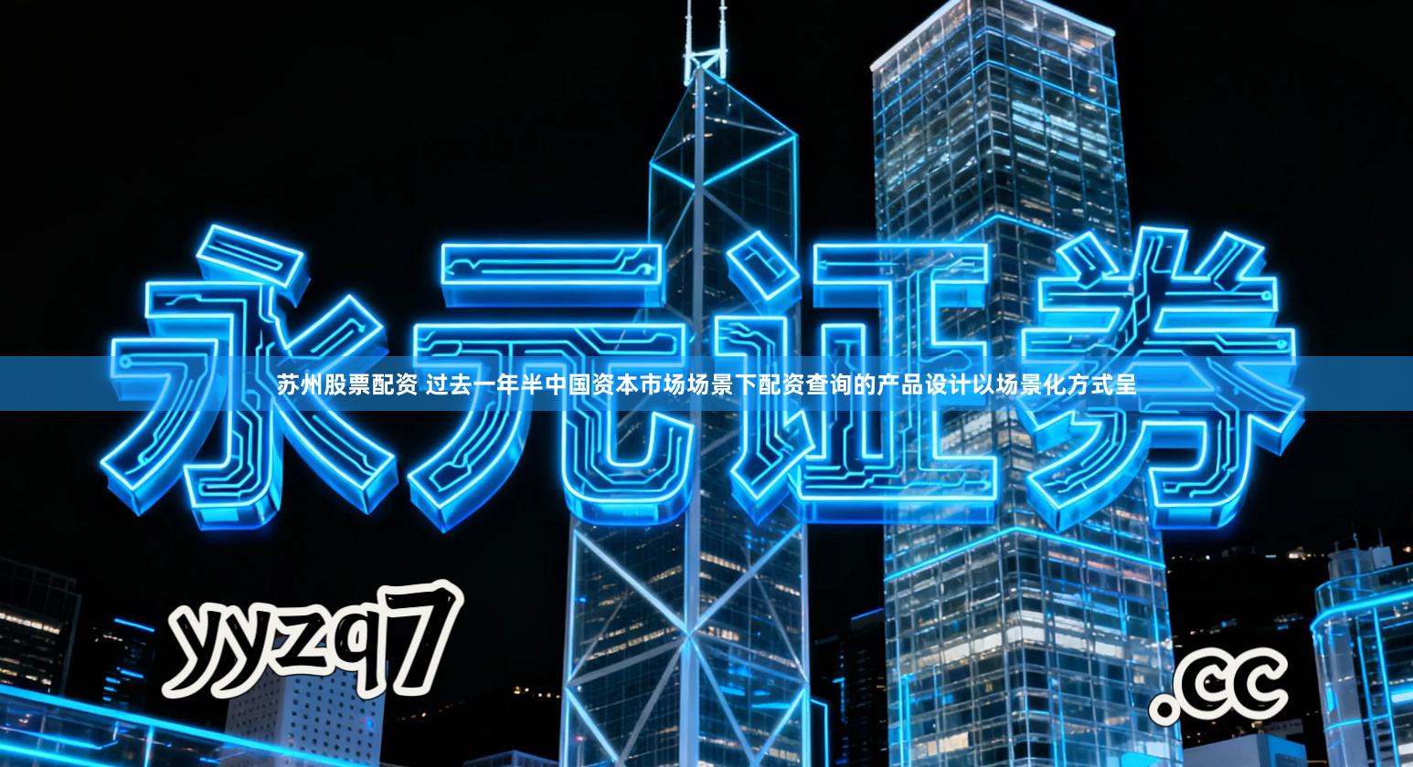 苏州股票配资 过去一年半中国资本市场场景下配资查询的产品设计以场景化方式呈