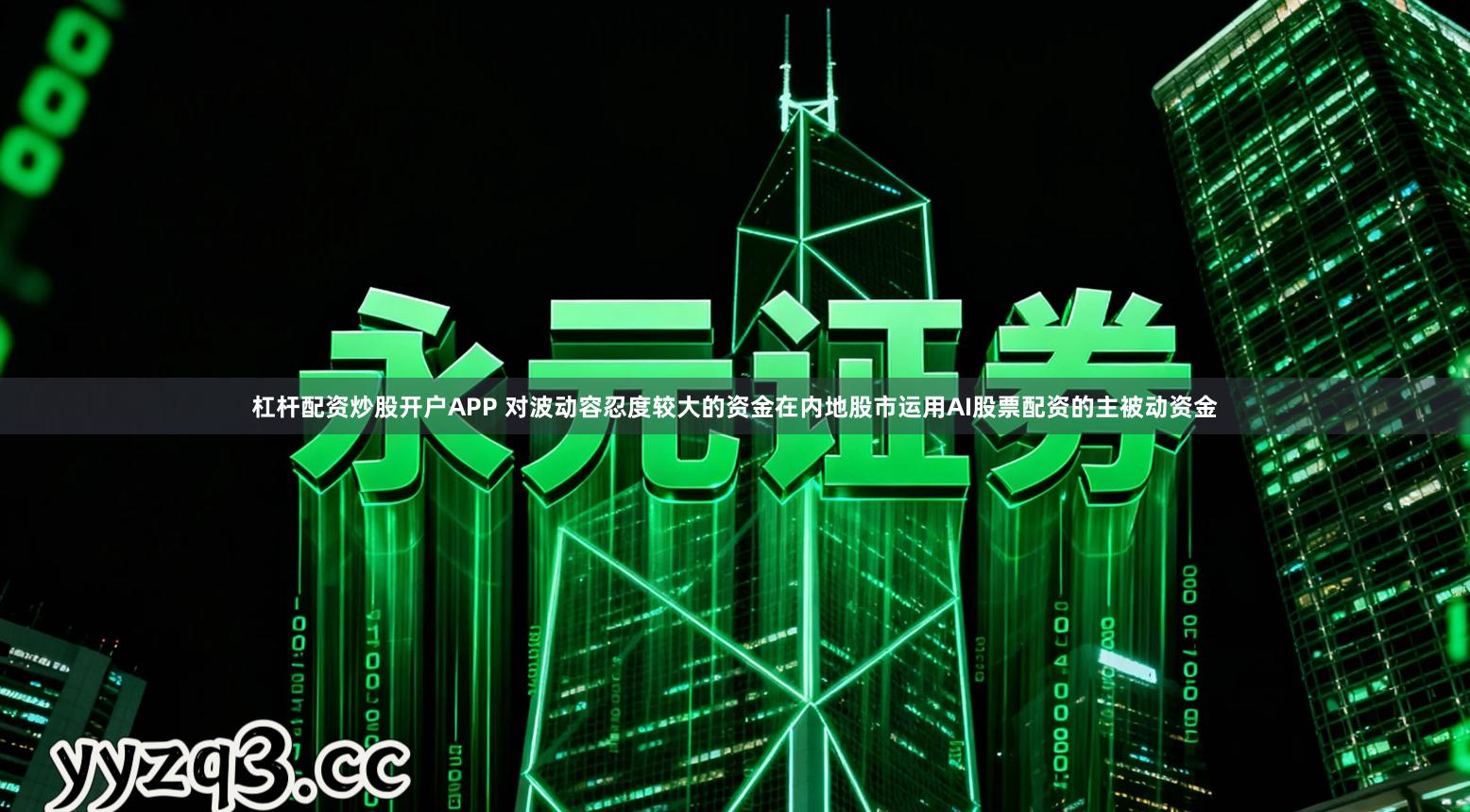 杠杆配资炒股开户APP 对波动容忍度较大的资金在内地股市运用AI股票配资的主被动资金