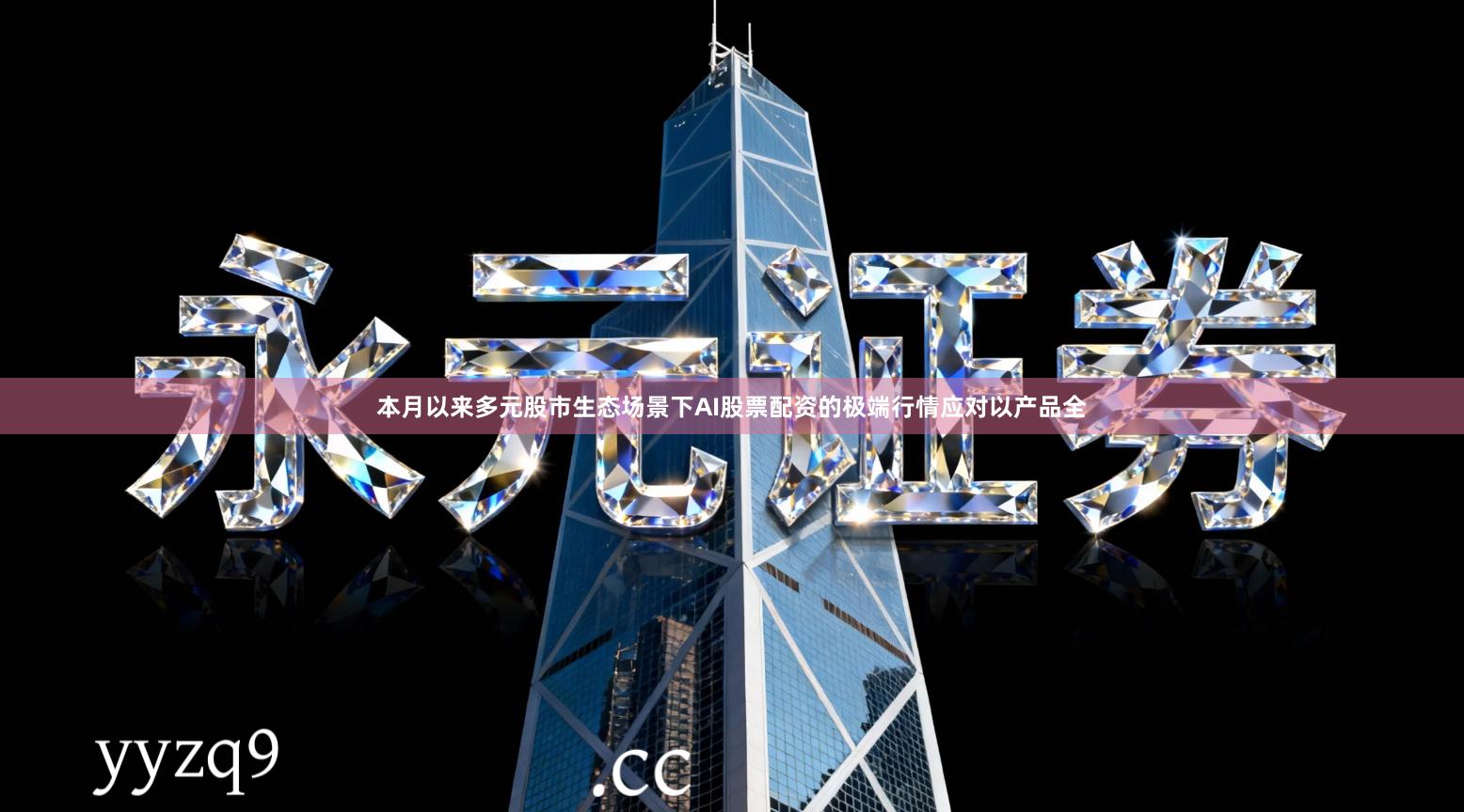 本月以来多元股市生态场景下AI股票配资的极端行情应对以产品全