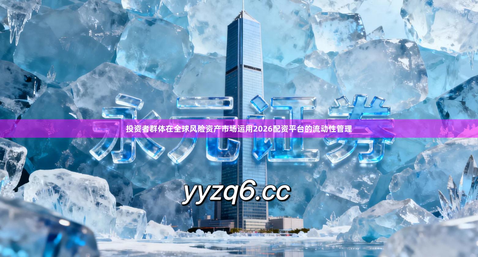 投资者群体在全球风险资产市场运用2026配资平台的流动性管理