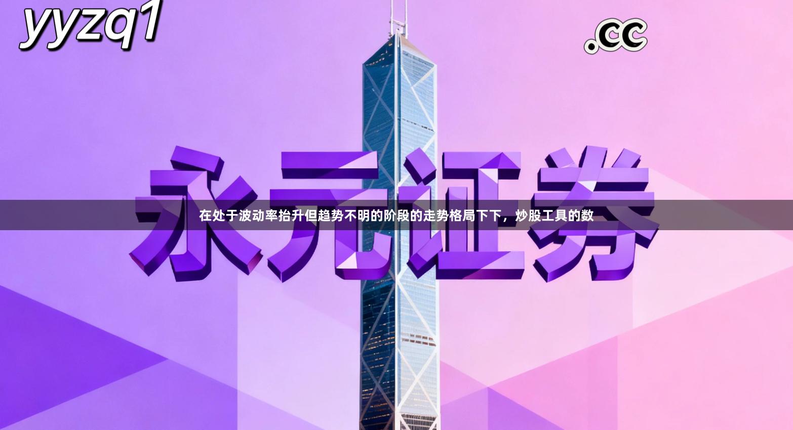 在处于波动率抬升但趋势不明的阶段的走势格局下下，炒股工具的数