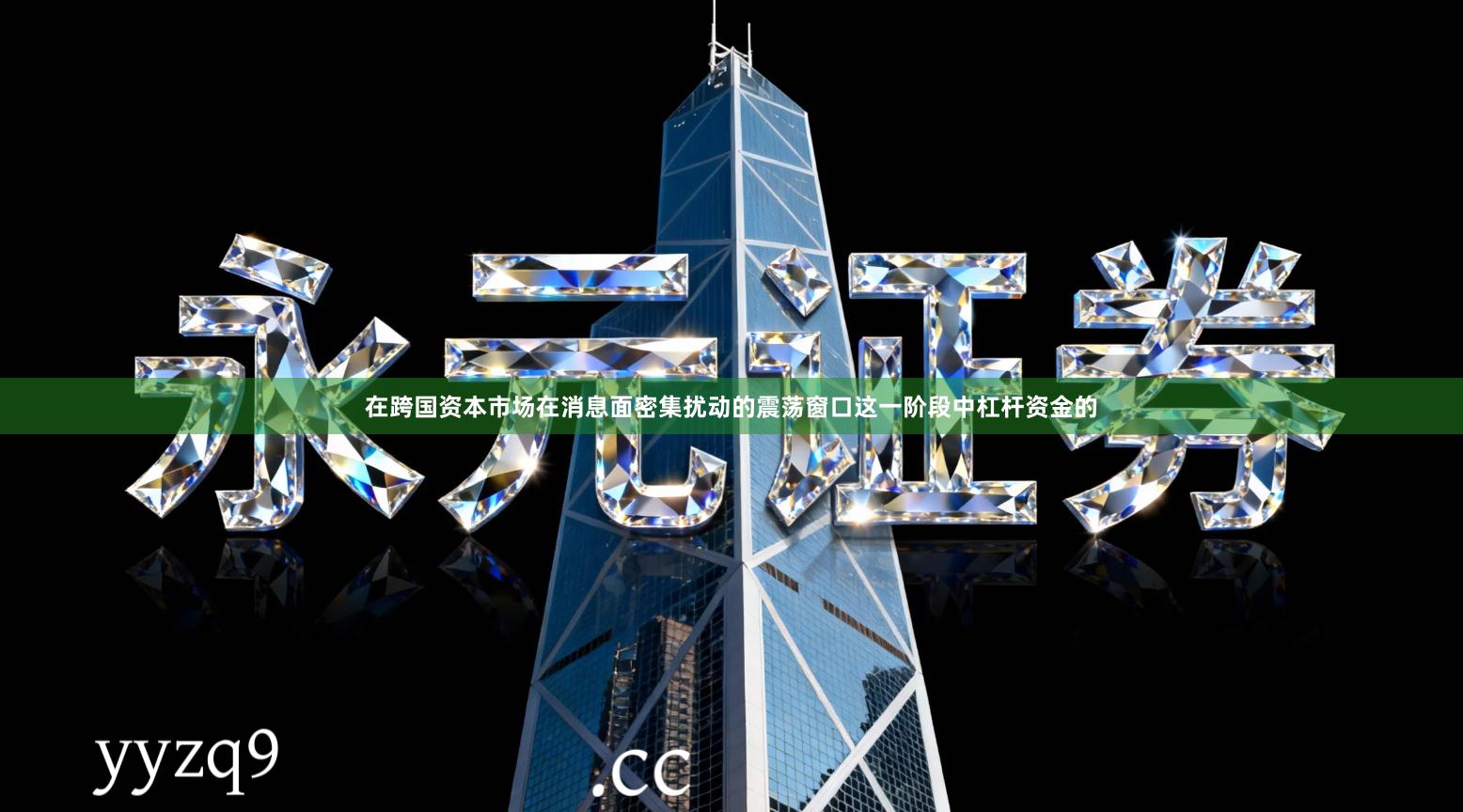 在跨国资本市场在消息面密集扰动的震荡窗口这一阶段中杠杆资金的