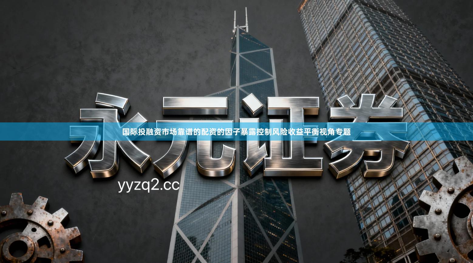 国际投融资市场靠谱的配资的因子暴露控制风险收益平衡视角专题