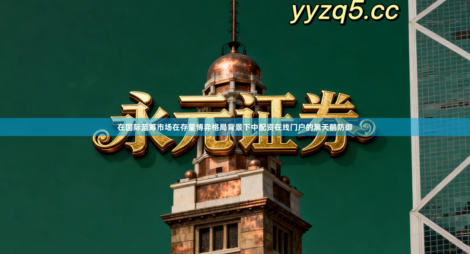 在国际蓝筹市场在存量博弈格局背景下中配资在线门户的黑天鹅防御