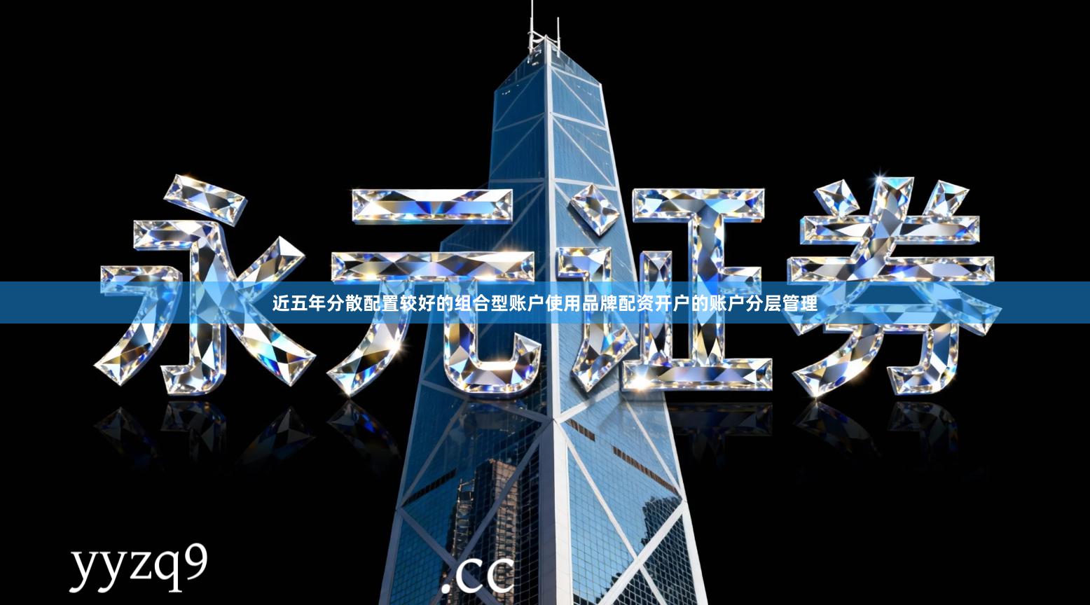 近五年分散配置较好的组合型账户使用品牌配资开户的账户分层管理
