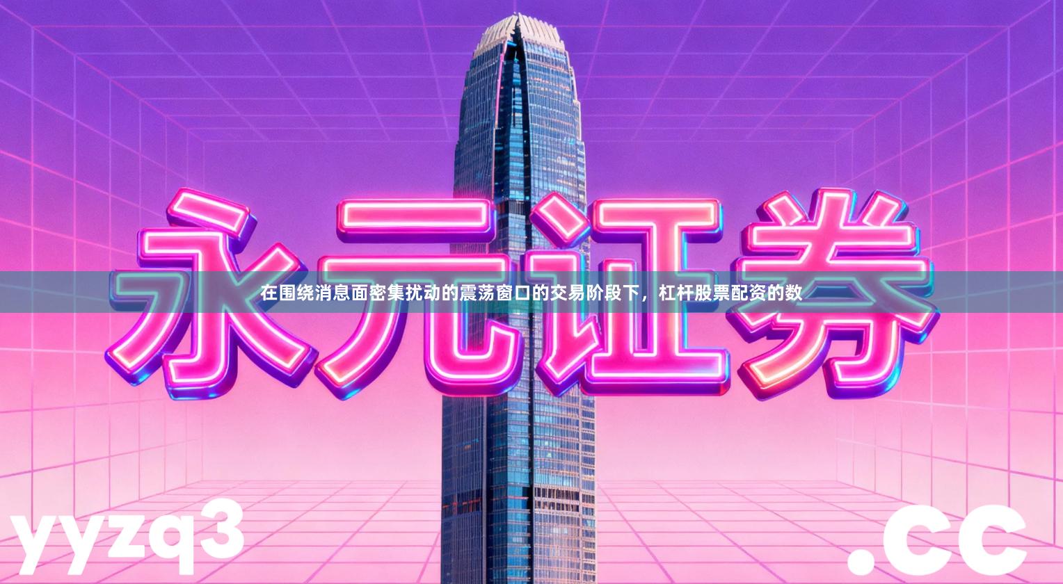 在围绕消息面密集扰动的震荡窗口的交易阶段下，杠杆股票配资的数