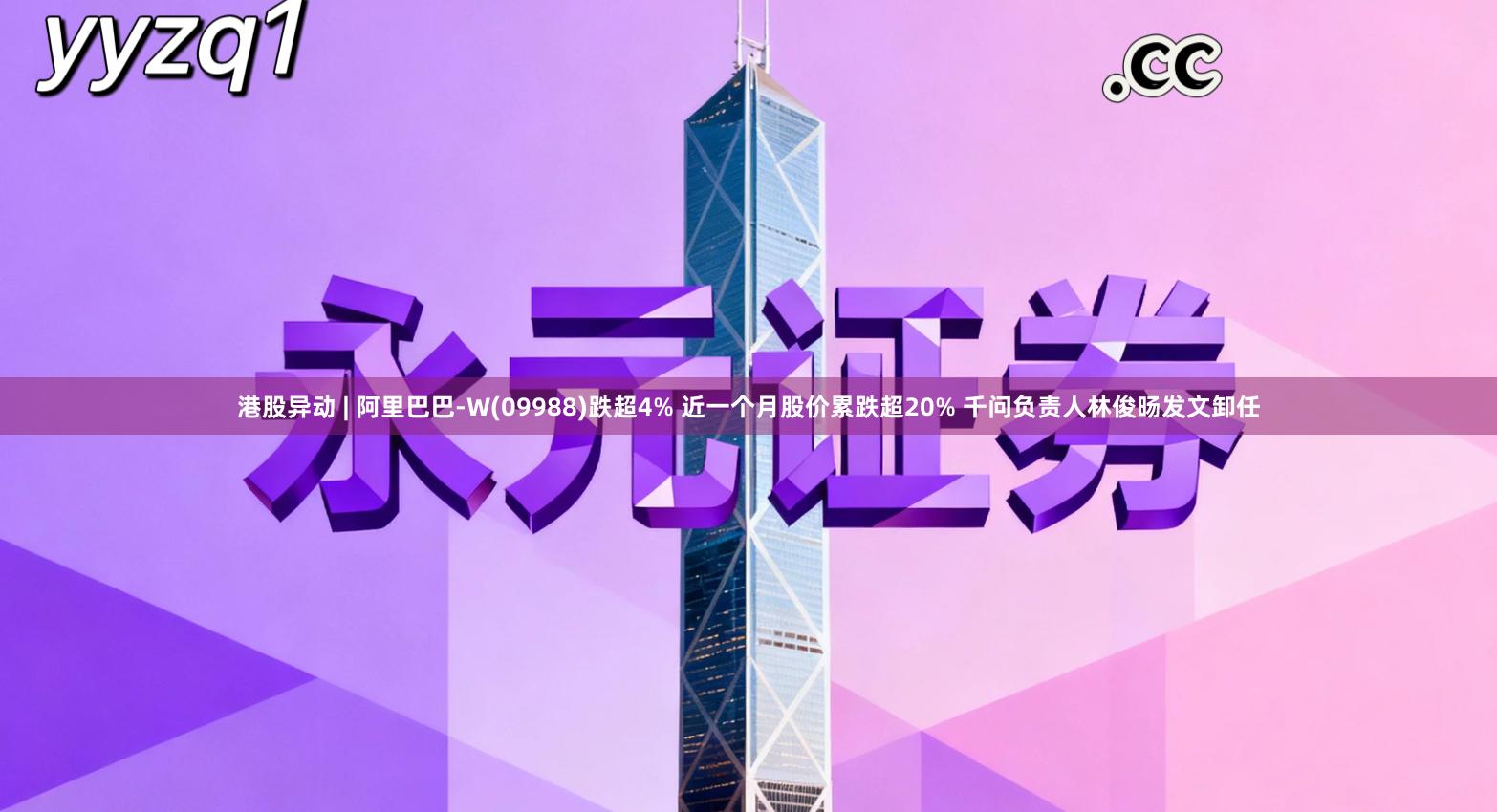 港股异动 | 阿里巴巴-W(09988)跌超4% 近一个月股价累跌超20% 千问负责人林俊旸发文卸任